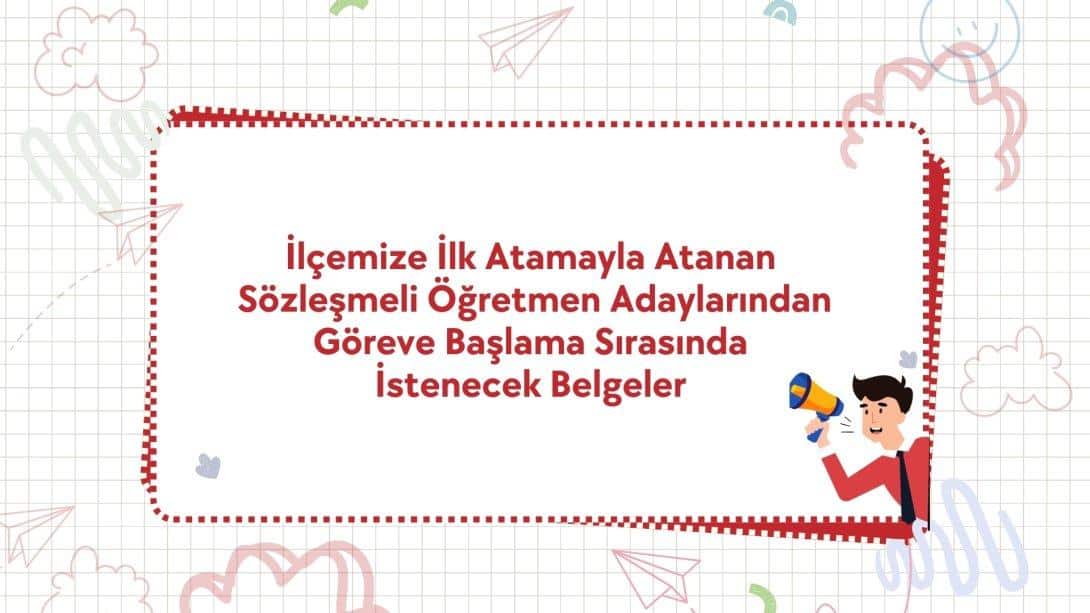 İlçemize İlk Atamayla Atanan Sözleşmeli Öğretmen Adaylarından Göreve Başlamada İstenecek Belgeler